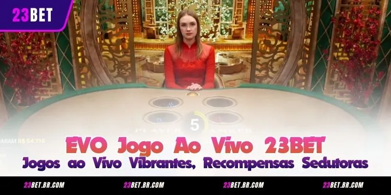 EVO Jogo Ao Vivo 23BET – Jogos ao Vivo Vibrantes, Recompensas Sedutoras
