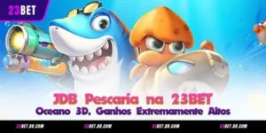 JDB Pescaria na 23BET – Oceano 3D, Ganhos Extremamente Altos