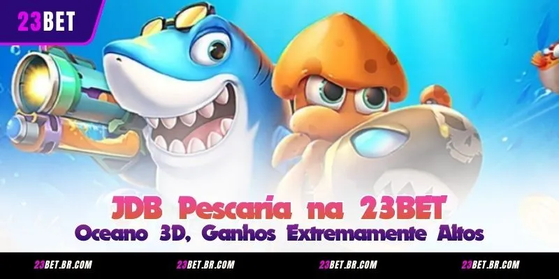 JDB Pescaria na 23BET – Oceano 3D, Ganhos Extremamente Altos